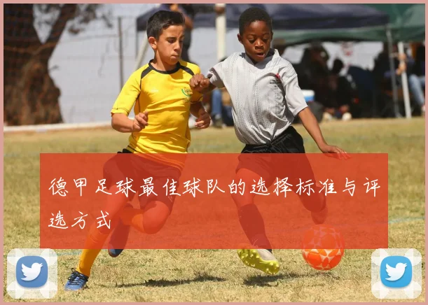 德甲足球最佳球队的选择标准与评选方式
