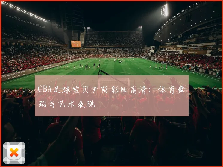 CBA足球宝贝开阴彩绘高清：体育舞蹈与艺术表现