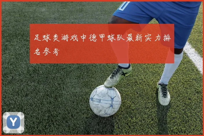 足球类游戏中德甲球队最新实力排名参考