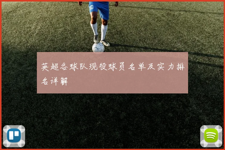 英超各球队现役球员名单及实力排名详解
